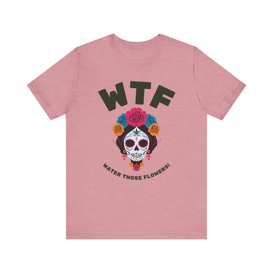 WTF Water Those Flowers Funny T-Shirt