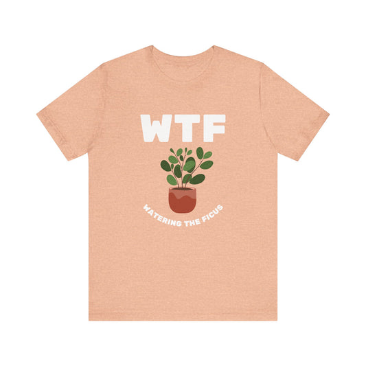 WTF Watering The Ficus Funny T-Shirt